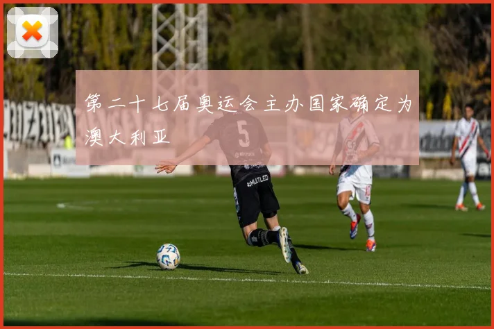 第二十七届奥运会主办国家确定为澳大利亚