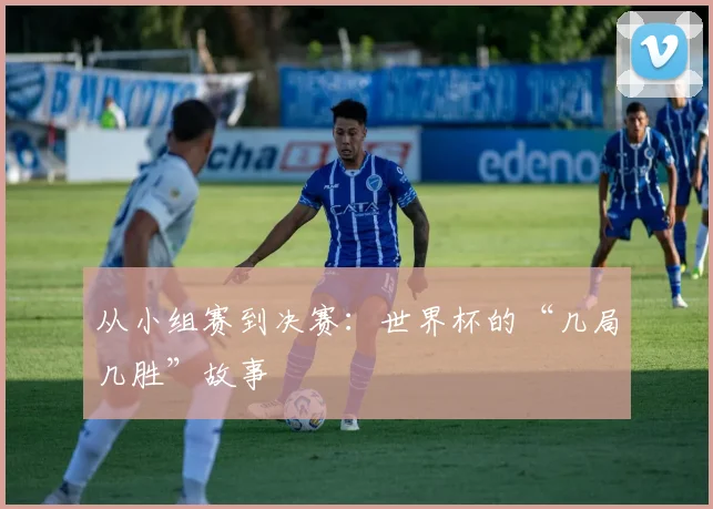 从小组赛到决赛：世界杯的“几局几胜”故事